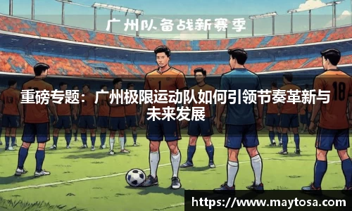 重磅专题：广州极限运动队如何引领节奏革新与未来发展