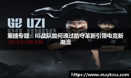 重磅专题：IG战队如何通过防守革新引领电竞新潮流