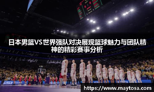 日本男篮VS世界强队对决展现篮球魅力与团队精神的精彩赛事分析