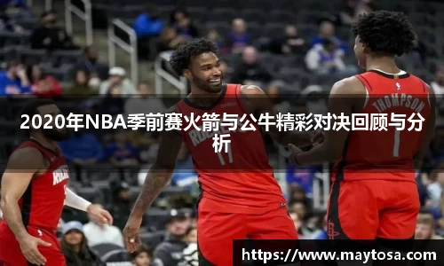 2020年NBA季前赛火箭与公牛精彩对决回顾与分析