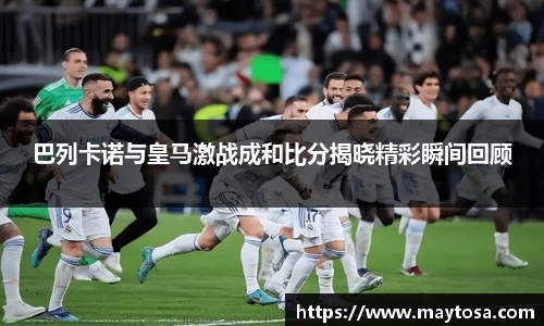 巴列卡诺与皇马激战成和比分揭晓精彩瞬间回顾