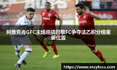 阿雅克肖GFC主场迎战巴黎FC争夺法乙积分榜重要位置